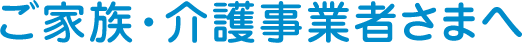 ご家族・介護事業者さまへ
