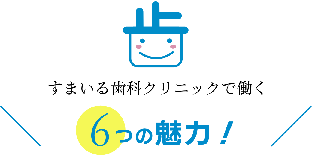 すまいる歯科クリニックで働く「6つの魅力」