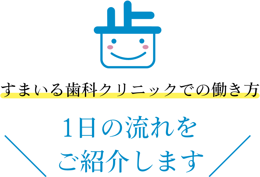 すまいる歯科クリニックでの働き方 1日の流れをご紹介します